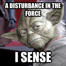 A Disturbance in the Force I sense